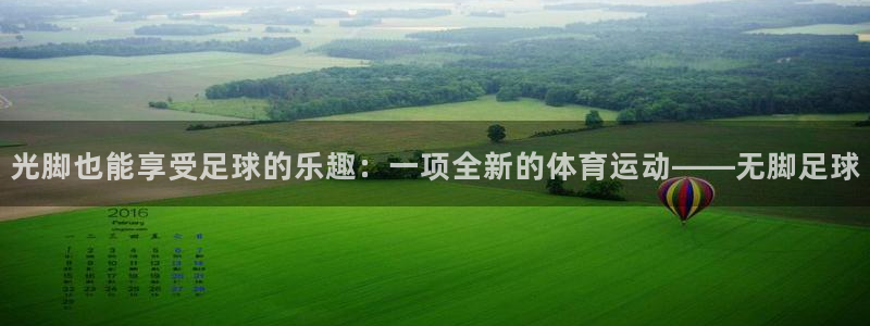 qy球友会体育：光脚也能享受足球的乐趣：一项全新的体育运动——无脚足球